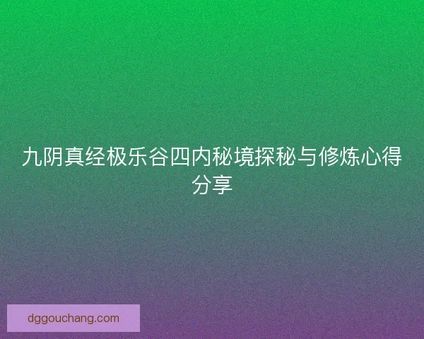 九阴真经极乐谷四内秘境探秘与修炼心得分享